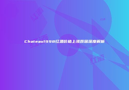 Chateau1998红酒价格上涨原因深度解析