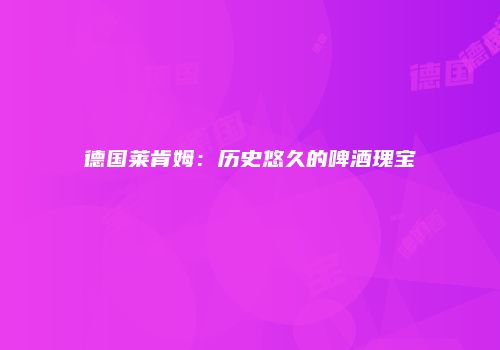德国莱肯姆：历史悠久的啤酒瑰宝