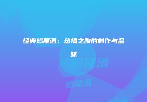 经典鸡尾酒：热情之吻的制作与品味