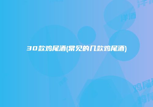 30款鸡尾酒(常见的几款鸡尾酒)
