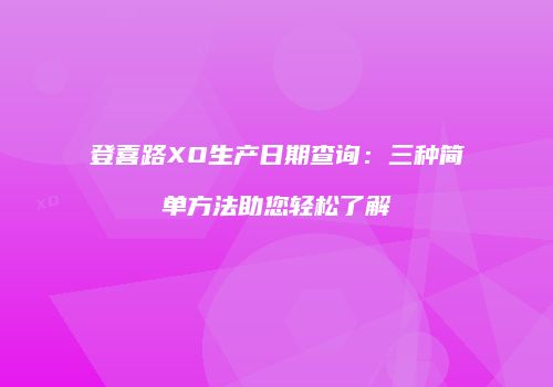 登喜路XO生产日期查询：三种简单方法助您轻松了解