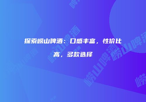 探索崂山啤酒：口感丰富，性价比高，多款选择