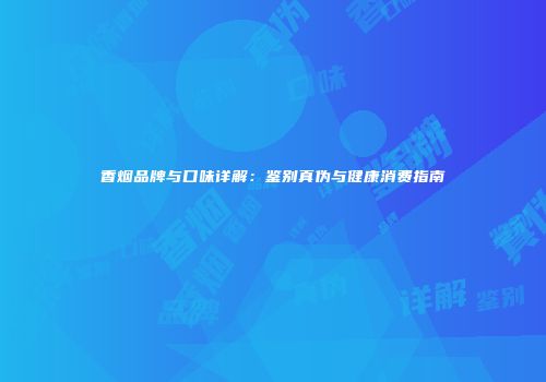 香烟品牌与口味详解：鉴别真伪与健康消费指南