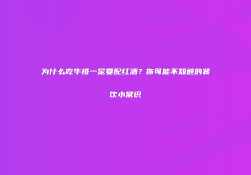 为什么吃牛排一定要配红酒？你可能不知道的餐饮小常识