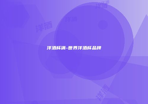 洋酒杯满-世界洋酒杯品牌