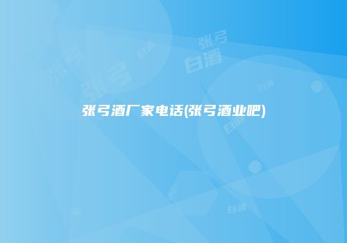 张弓酒厂家电话(张弓酒业吧)