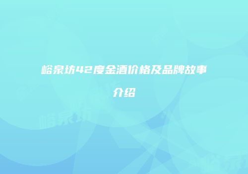 峪泉坊42度金酒价格及品牌故事介绍