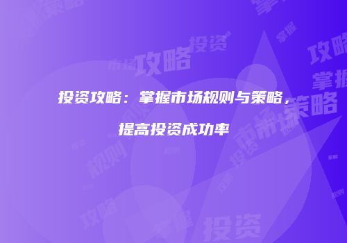 投资攻略：掌握市场规则与策略，提高投资成功率