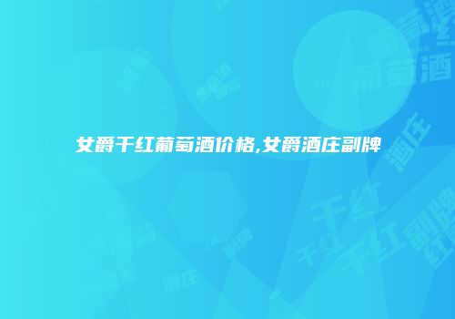 女爵干红葡萄酒价格,女爵酒庄副牌
