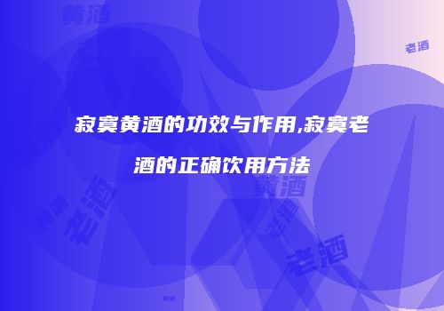 寂寞黄酒的功效与作用,寂寞老酒的正确饮用方法