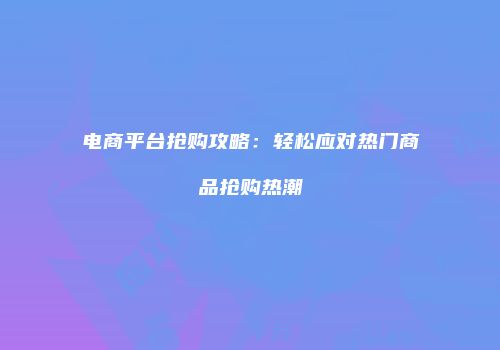 电商平台抢购攻略：轻松应对热门商品抢购热潮
