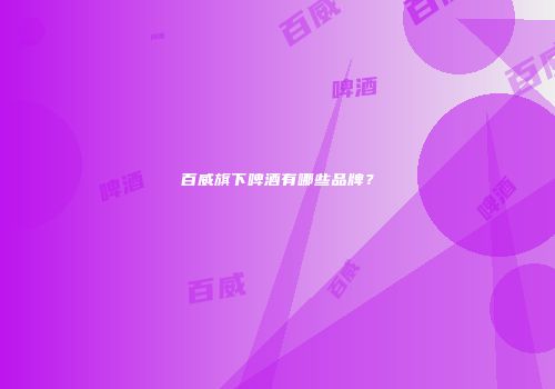 百威旗下啤酒有哪些品牌？