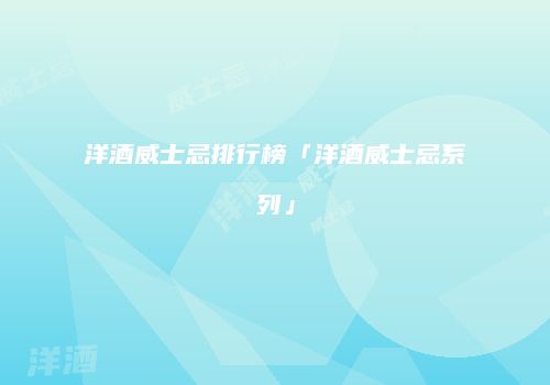 洋酒威士忌排行榜「洋酒威士忌系列」