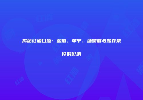 揭秘红酒口感：酸度、单宁、酒精度与储存条件的影响