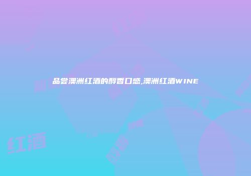 品尝澳洲红酒的醇香口感,澳洲红酒WINE