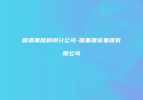 郎酒集团郑州分公司-国基建设集团有限公司