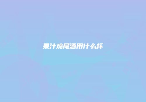 果汁鸡尾酒用什么杯