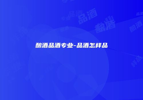 酿酒品酒专业-品酒怎样品
