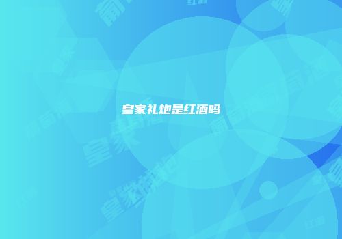 皇家礼炮是红酒吗