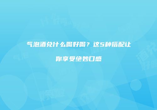 气泡酒兑什么喝好喝？这5种搭配让你享受绝妙口感