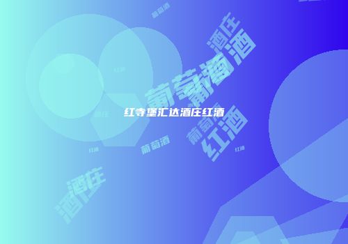 红寺堡汇达酒庄红酒