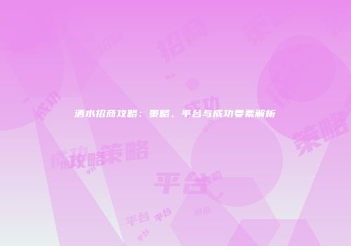 酒水招商攻略：策略、平台与成功要素解析