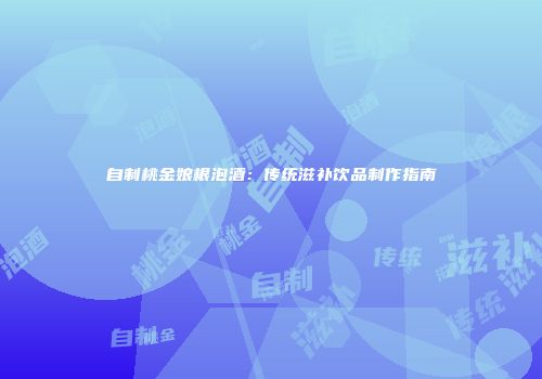 自制桃金娘根泡酒：传统滋补饮品制作指南