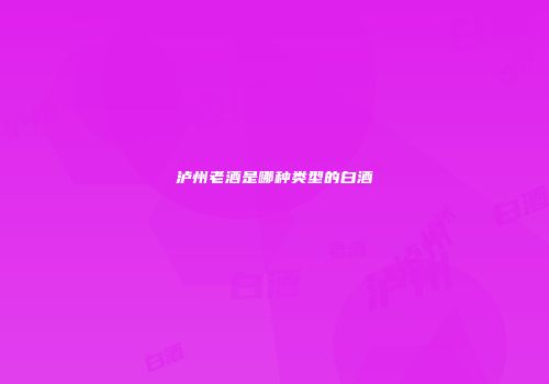 泸州老酒是哪种类型的白酒