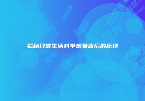 揭秘日常生活科学现象背后的原理