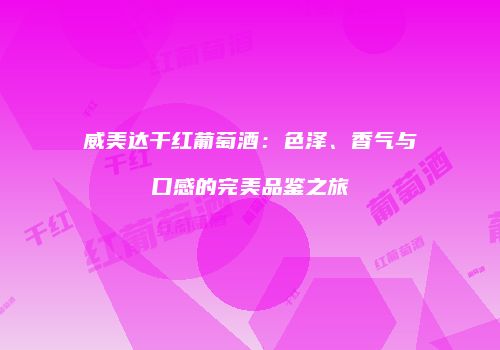 威美达干红葡萄酒：色泽、香气与口感的完美品鉴之旅