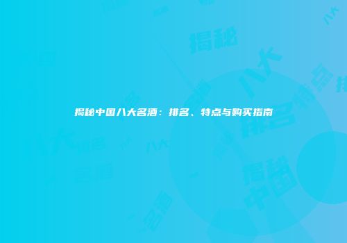 揭秘中国八大名酒：排名、特点与购买指南