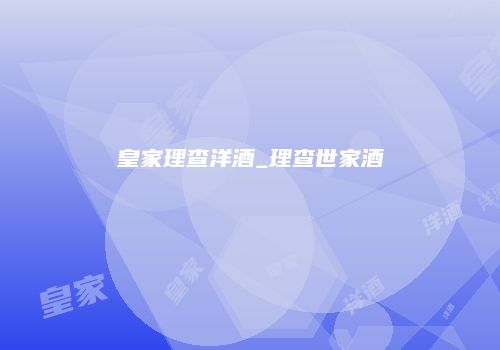 皇家理查洋酒_理查世家酒
