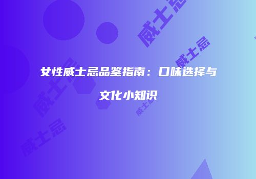 女性威士忌品鉴指南：口味选择与文化小知识