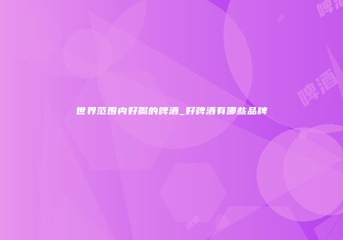 世界范围内好喝的啤酒_好啤酒有哪些品牌