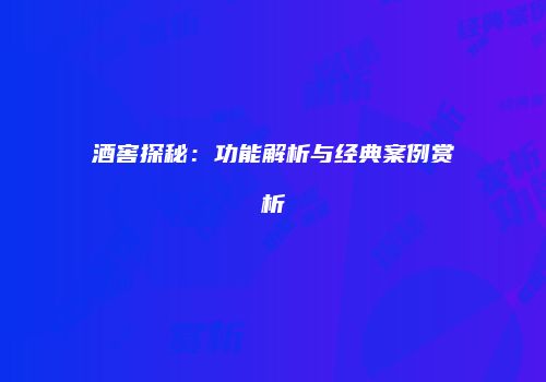 酒窖探秘：功能解析与经典案例赏析