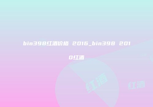 bin398红酒价格 2016_bin398 2010红酒
