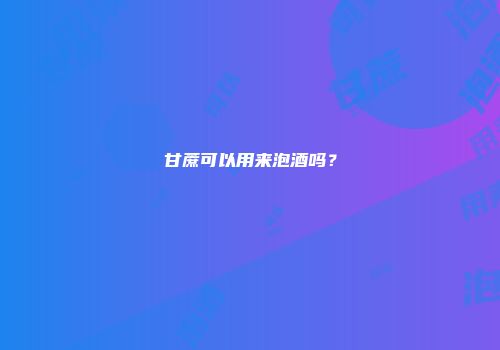 甘蔗可以用来泡酒吗？