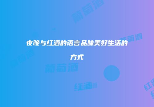 夜晚与红酒的语言品味美好生活的方式
