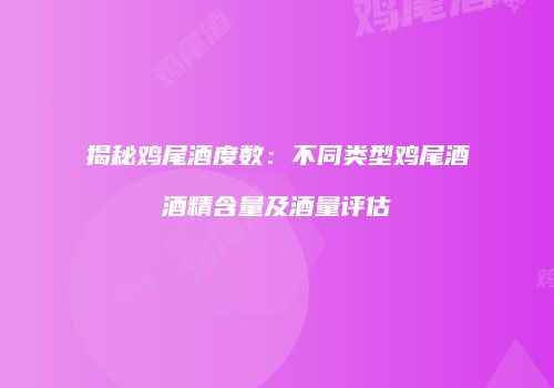 揭秘鸡尾酒度数：不同类型鸡尾酒酒精含量及酒量评估