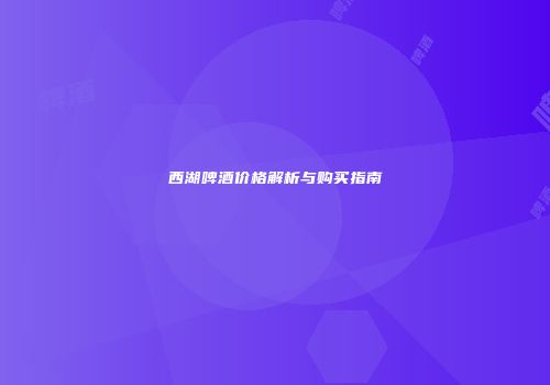 西湖啤酒价格解析与购买指南