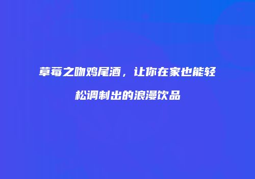 草莓之吻鸡尾酒，让你在家也能轻松调制出的浪漫饮品