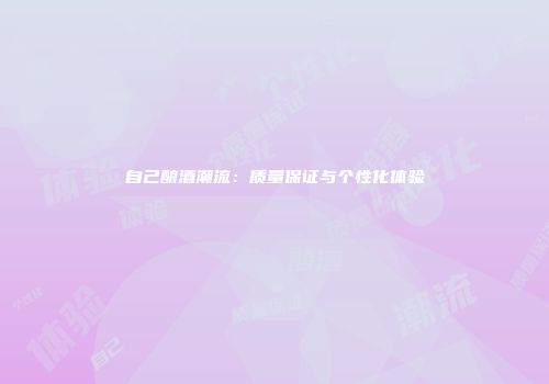 自己酿酒潮流：质量保证与个性化体验