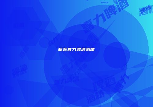 瓶装喜力啤酒酒精