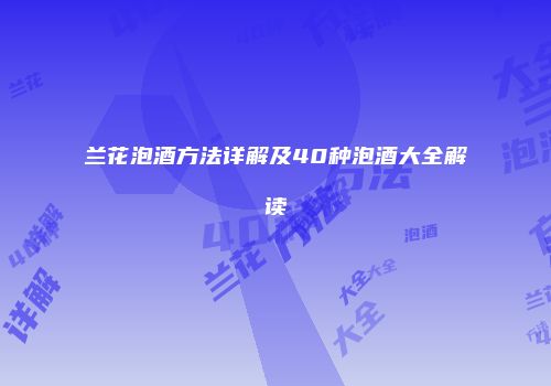 兰花泡酒方法详解及40种泡酒大全解读