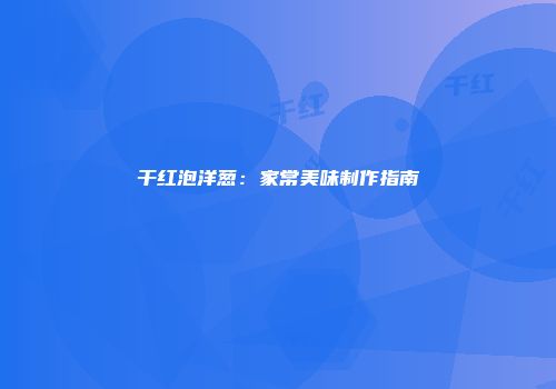 干红泡洋葱：家常美味制作指南
