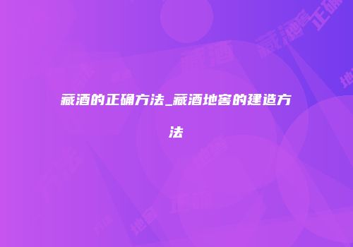 藏酒的正确方法_藏酒地窖的建造方法