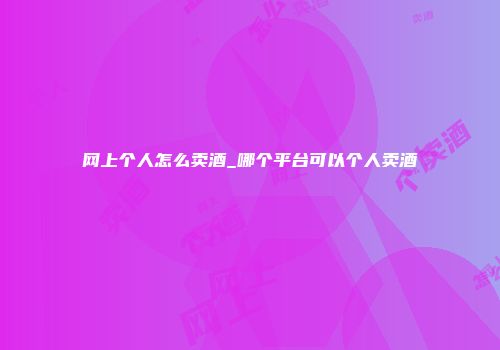网上个人怎么卖酒_哪个平台可以个人卖酒