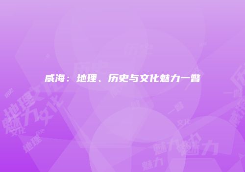 威海：地理、历史与文化魅力一瞥
