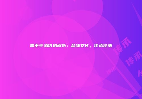 禹王亭酒价格解析：品味文化，传承佳酿