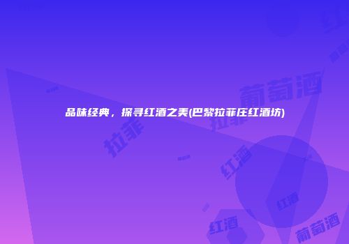 品味经典，探寻红酒之美(巴黎拉菲庄红酒坊)